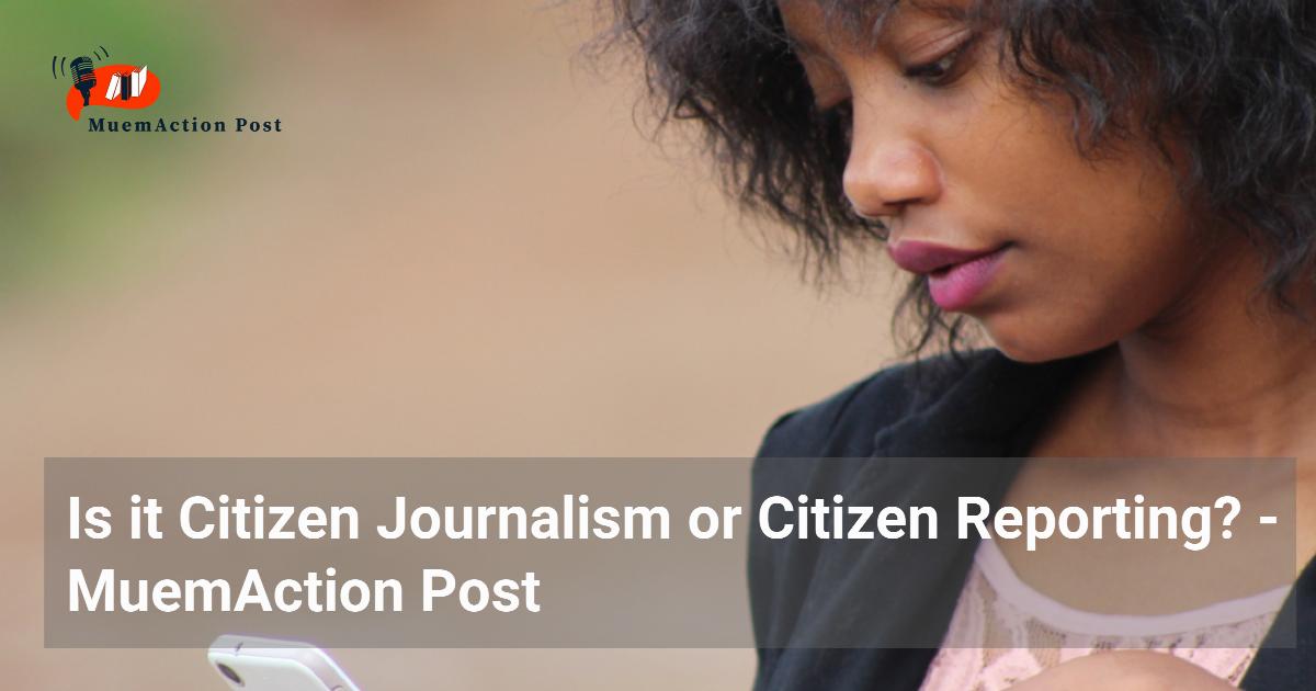 Is it Citizen Journalism or Citizen Reporting? - MuemAction Post